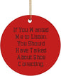 Epic Shoe Collecting Gifts, If You Wanted Me to Listen, You Should Have Talked About Shoe Collecting, Shoe Collecting Circle Ornament from
